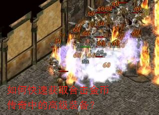 如何快速获取合击金币传奇中的高级装备? 如何快速获取合击金币传奇中的高级装备?