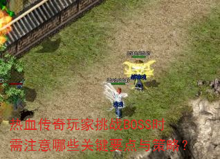 热血传奇玩家挑战BOSS时需注意哪些关键要点与策略? 热血传奇玩家挑战BOSS时需注意哪些关键要点与策略?