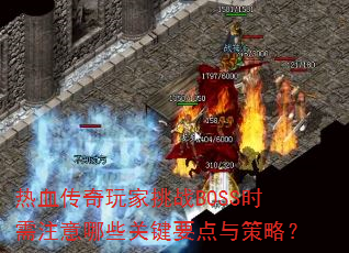 热血传奇玩家挑战BOSS时需注意哪些关键要点与策略? 热血传奇玩家挑战BOSS时需注意哪些关键要点与策略?