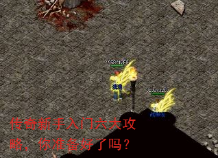 传奇新手入门六大攻略,你准备好了吗? 传奇新手入门六大攻略,你准备好了吗?