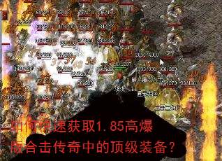如何快速获取1.85高爆版合击传奇中的顶级装备? 如何快速获取1.85高爆版合击传奇中的顶级装备?