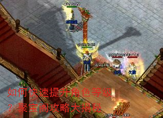 如何快速提升角色等级?聚宝阁攻略大揭秘 如何快速提升角色等级?聚宝阁攻略大揭秘