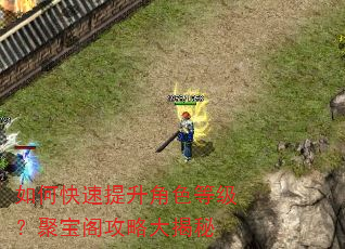 如何快速提升角色等级?聚宝阁攻略大揭秘 如何快速提升角色等级?聚宝阁攻略大揭秘