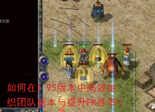 如何在1.95版本中高效组织团队副本与提升PK胜率? 如何在1.95版本中高效组织团队副本与提升PK胜率?