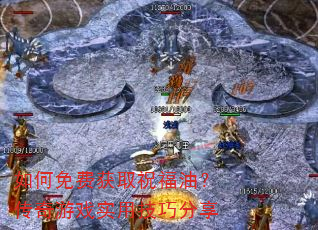 如何免费获取祝福油?传奇游戏实用技巧分享 如何免费获取祝福油?传奇游戏实用技巧分享
