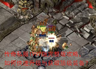 传奇私服1997版完整版攻略,如何快速升级与获取顶级装备? 传奇私服1997版完整版攻略,如何快速升级与获取顶级装备?