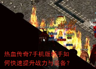 热血传奇7手机版新手如何快速提升战力与装备? 热血传奇7手机版新手如何快速提升战力与装备?