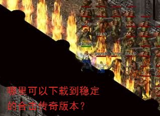 哪里可以下载到稳定的合击传奇版本? 哪里可以下载到稳定的合击传奇版本?