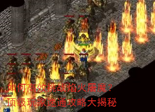 如何高效挑战焰火屠魔?顶级玩家速通攻略大揭秘 如何高效挑战焰火屠魔?顶级玩家速通攻略大揭秘