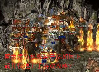 盛大传奇私服客户端如何下载并快速上手游戏攻略? 盛大传奇私服客户端如何下载并快速上手游戏攻略?