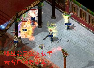 哪里能安全下载传奇客户端老版本? 哪里能安全下载传奇客户端老版本?