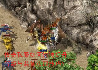 传奇私服如何快速提升等级与装备获取技巧? 传奇私服如何快速提升等级与装备获取技巧?
