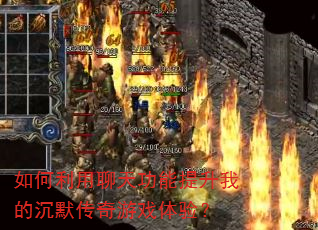 如何利用聊天功能提升我的沉默传奇游戏体验? 如何利用聊天功能提升我的沉默传奇游戏体验?