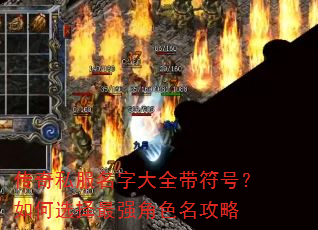 传奇私服名字大全带符号?如何选择最强角色名攻略 传奇私服名字大全带符号?如何选择最强角色名攻略