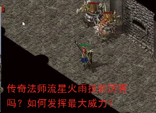 传奇法师流星火雨技能厉害吗?如何发挥最大威力? 传奇法师流星火雨技能厉害吗?如何发挥最大威力?