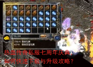 热血传奇私服七周年庆典,如何快速下载与升级攻略? 热血传奇私服七周年庆典,如何快速下载与升级攻略?