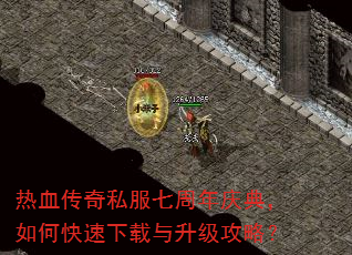 热血传奇私服七周年庆典,如何快速下载与升级攻略? 热血传奇私服七周年庆典,如何快速下载与升级攻略?