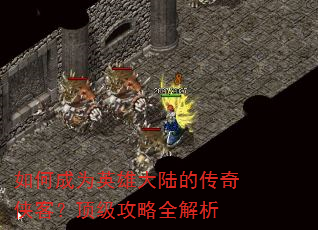 如何成为英雄大陆的传奇侠客?顶级攻略全解析 如何成为英雄大陆的传奇侠客?顶级攻略全解析