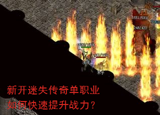 新开迷失传奇单职业如何快速提升战力? 新开迷失传奇单职业如何快速提升战力?