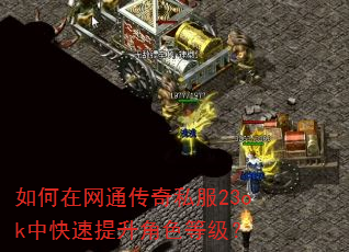 如何在网通传奇私服23ok中快速提升角色等级? 如何在网通传奇私服23ok中快速提升角色等级?