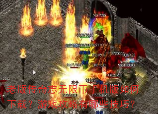 老版传奇志无限币手机版如何下载?游戏攻略有哪些技巧? 老版传奇志无限币手机版如何下载?游戏攻略有哪些技巧?