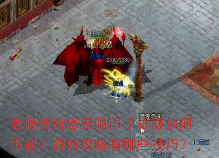 老版传奇志无限币手机版如何下载?游戏攻略有哪些技巧? 老版传奇志无限币手机版如何下载?游戏攻略有哪些技巧?