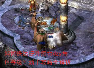 如何快速提升传奇dzy角色等级?新手攻略全解析 如何快速提升传奇dzy角色等级?新手攻略全解析