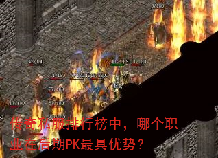 传奇私服排行榜中,哪个职业在后期PK最具优势? 传奇私服排行榜中,哪个职业在后期PK最具优势?