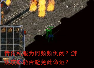 传奇私服为何频频倒闭?游戏攻略能否避免此命运? 传奇私服为何频频倒闭?游戏攻略能否避免此命运?