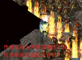 传奇私服为何频频倒闭?游戏攻略能否避免此命运? 传奇私服为何频频倒闭?游戏攻略能否避免此命运?