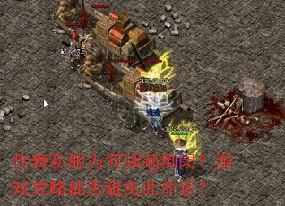 传奇私服为何频频倒闭?游戏攻略能否避免此命运? 传奇私服为何频频倒闭?游戏攻略能否避免此命运?
