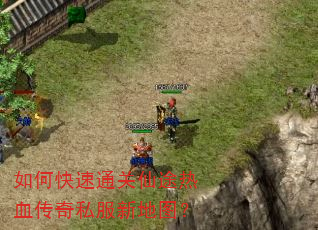 如何快速通关仙途热血传奇私服新地图? 如何快速通关仙途热血传奇私服新地图?