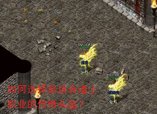 如何选择最适合道士职业的传奇头盔? 如何选择最适合道士职业的传奇头盔?