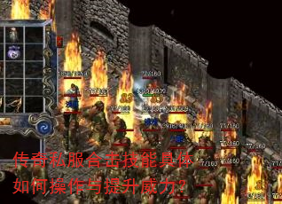 传奇私服合击技能具体如何操作与提升威力? 传奇私服合击技能具体如何操作与提升威力?