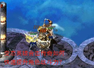 变态英雄合击传奇如何快速提升角色战斗力? 变态英雄合击传奇如何快速提升角色战斗力?