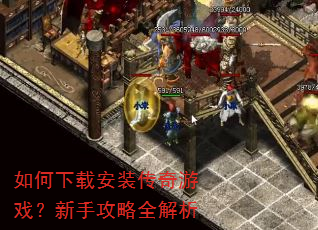如何下载安装传奇游戏?新手攻略全解析 如何下载安装传奇游戏?新手攻略全解析