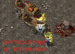 如何下载安装传奇游戏?新手攻略全解析 如何下载安装传奇游戏?新手攻略全解析