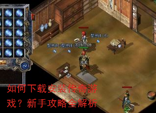 如何下载安装传奇游戏?新手攻略全解析 如何下载安装传奇游戏?新手攻略全解析