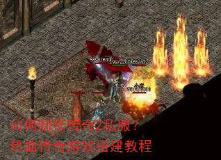 如何制作传奇2私服?热血传奇游戏搭建教程 如何制作传奇2私服?热血传奇游戏搭建教程