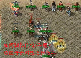 如何制作传奇2私服?热血传奇游戏搭建教程 如何制作传奇2私服?热血传奇游戏搭建教程