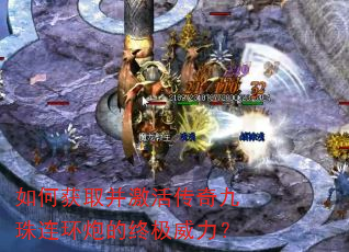 如何获取并激活传奇九珠连环炮的终极威力? 如何获取并激活传奇九珠连环炮的终极威力?