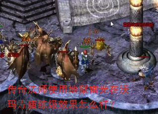 传奇法师使用地狱雷光在沃玛寺庙练级效果怎么样? 传奇法师使用地狱雷光在沃玛寺庙练级效果怎么样?