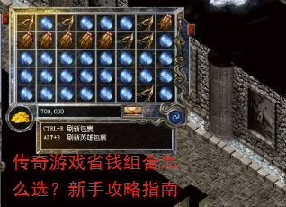 传奇游戏省钱组合怎么选?新手攻略指南 传奇游戏省钱组合怎么选?新手攻略指南