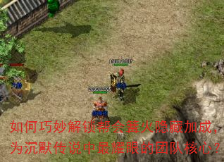 如何巧妙解锁帮会篝火隐藏加成,成为沉默传说中最耀眼的团队核心? 如何巧妙解锁帮会篝火隐藏加成,成为沉默传说中最耀眼的团队核心?