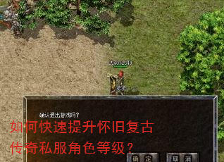 如何快速提升怀旧复古传奇私服角色等级? 如何快速提升怀旧复古传奇私服角色等级?