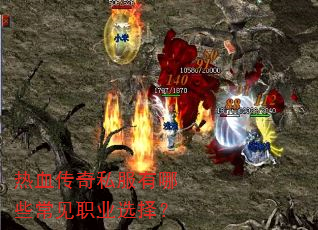 热血传奇私服有哪些常见职业选择? 热血传奇私服有哪些常见职业选择?