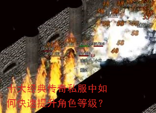 十大经典传奇私服中如何快速提升角色等级? 十大经典传奇私服中如何快速提升角色等级?