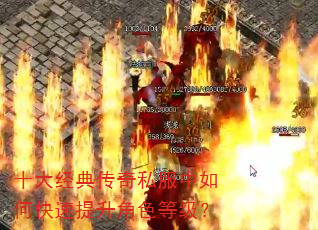 十大经典传奇私服中如何快速提升角色等级? 十大经典传奇私服中如何快速提升角色等级?