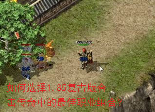 如何选择1.85复古版合击传奇中的最佳职业组合? 如何选择1.85复古版合击传奇中的最佳职业组合?