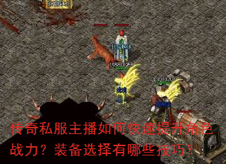传奇私服主播如何快速提升角色战力?装备选择有哪些技巧? 传奇私服主播如何快速提升角色战力?装备选择有哪些技巧?